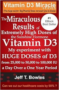 The Miraculous Results Of Extremely High Doses Of The Sunshine Hormone Vitamin D3 My Experiment With Huge Doses Of D3 From 25,000 To 50,000 To 100,000 Iu A Day Over A 1 Year Period